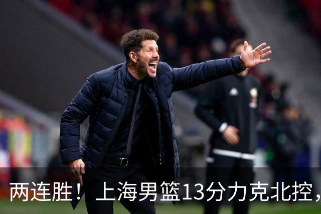 两连胜！上海男篮13分力克北控，张镇麟28分古德温20+14，廖三宁34分